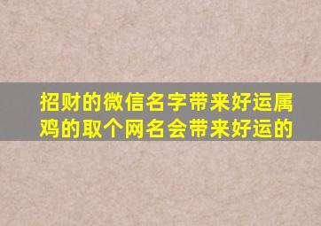 招财的微信名字带来好运属鸡的取个网名会带来好运的