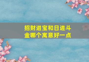 招财进宝和日进斗金哪个寓意好一点