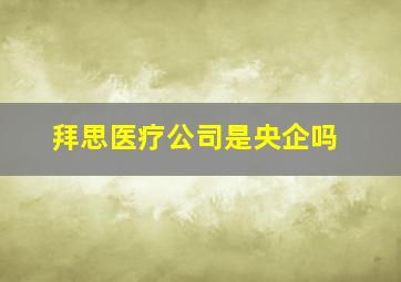 拜思医疗公司是央企吗