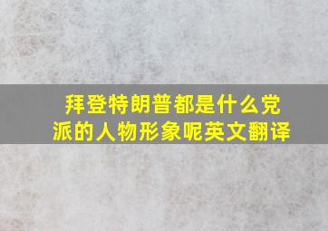 拜登特朗普都是什么党派的人物形象呢英文翻译