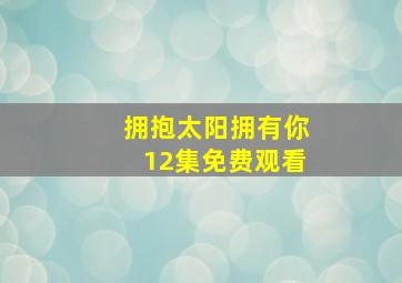 拥抱太阳拥有你12集免费观看