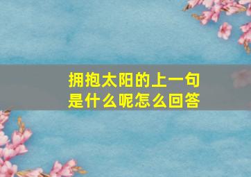 拥抱太阳的上一句是什么呢怎么回答