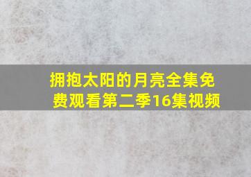 拥抱太阳的月亮全集免费观看第二季16集视频