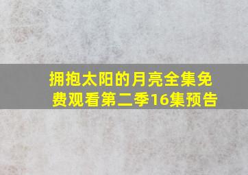 拥抱太阳的月亮全集免费观看第二季16集预告