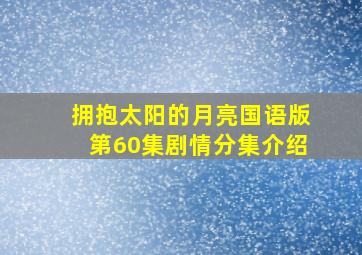 拥抱太阳的月亮国语版第60集剧情分集介绍