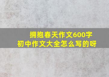 拥抱春天作文600字初中作文大全怎么写的呀