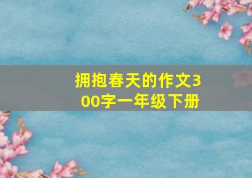 拥抱春天的作文300字一年级下册