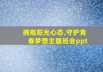 拥抱阳光心态,守护青春梦想主题班会ppt