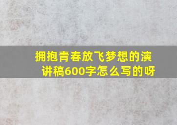 拥抱青春放飞梦想的演讲稿600字怎么写的呀