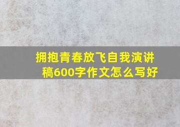 拥抱青春放飞自我演讲稿600字作文怎么写好