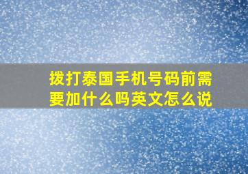 拨打泰国手机号码前需要加什么吗英文怎么说