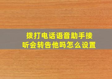 拨打电话语音助手接听会转告他吗怎么设置