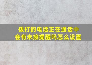 拨打的电话正在通话中会有未接提醒吗怎么设置