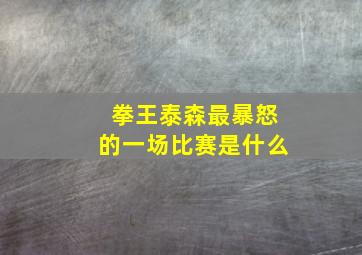 拳王泰森最暴怒的一场比赛是什么