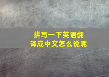 拼写一下英语翻译成中文怎么说呢