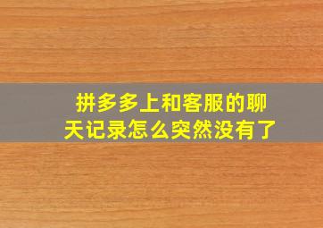 拼多多上和客服的聊天记录怎么突然没有了