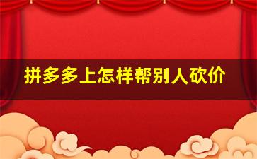 拼多多上怎样帮别人砍价