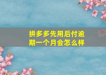 拼多多先用后付逾期一个月会怎么样