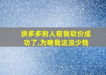 拼多多别人帮我砍价成功了,为啥我这没少钱