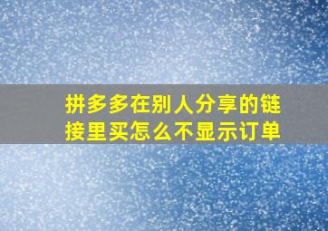 拼多多在别人分享的链接里买怎么不显示订单