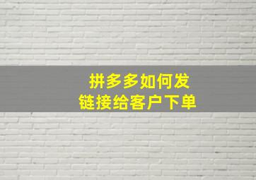 拼多多如何发链接给客户下单