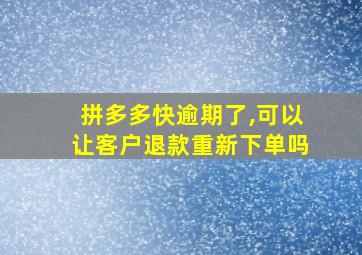 拼多多快逾期了,可以让客户退款重新下单吗