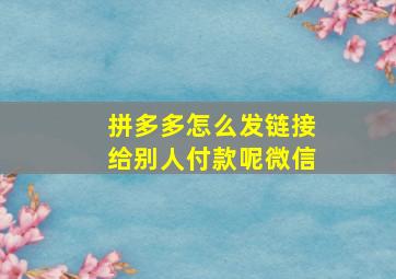 拼多多怎么发链接给别人付款呢微信