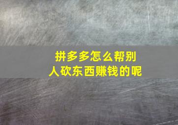 拼多多怎么帮别人砍东西赚钱的呢