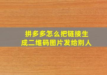 拼多多怎么把链接生成二维码图片发给别人