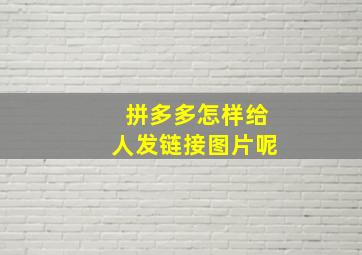 拼多多怎样给人发链接图片呢