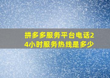 拼多多服务平台电话24小时服务热线是多少