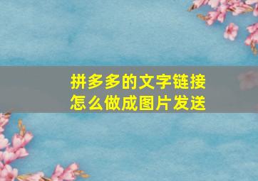 拼多多的文字链接怎么做成图片发送