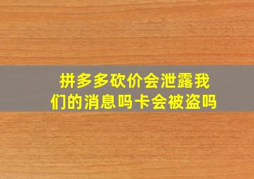 拼多多砍价会泄露我们的消息吗卡会被盗吗