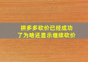 拼多多砍价已经成功了为啥还显示继续砍价