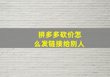 拼多多砍价怎么发链接给别人