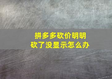 拼多多砍价明明砍了没显示怎么办