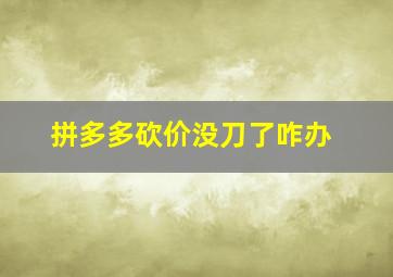 拼多多砍价没刀了咋办