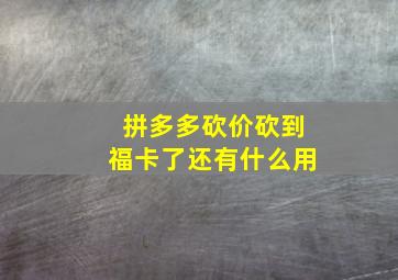 拼多多砍价砍到福卡了还有什么用