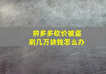 拼多多砍价被盗刷几万块钱怎么办