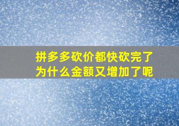 拼多多砍价都快砍完了为什么金额又增加了呢