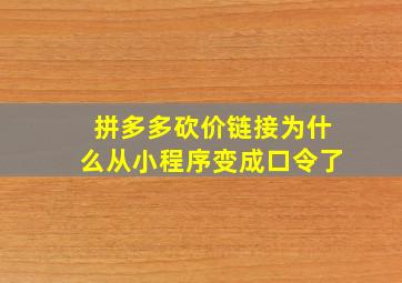 拼多多砍价链接为什么从小程序变成口令了