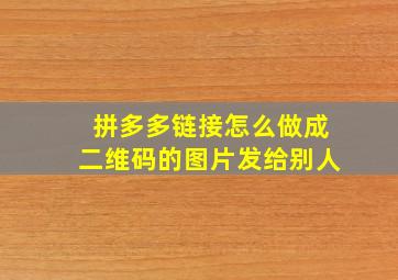 拼多多链接怎么做成二维码的图片发给别人