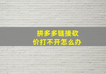 拼多多链接砍价打不开怎么办