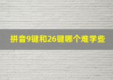 拼音9键和26键哪个难学些