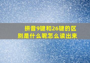 拼音9键和26键的区别是什么呢怎么读出来