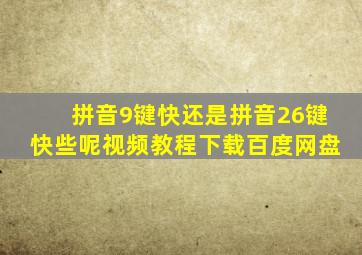 拼音9键快还是拼音26键快些呢视频教程下载百度网盘