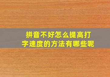 拼音不好怎么提高打字速度的方法有哪些呢