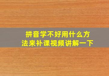 拼音学不好用什么方法来补课视频讲解一下