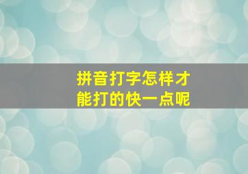 拼音打字怎样才能打的快一点呢