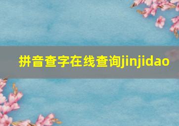 拼音查字在线查询jinjidao